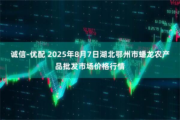 诚信-优配 2025年8月7日湖北鄂州市蟠龙农产品批发市场价格行情