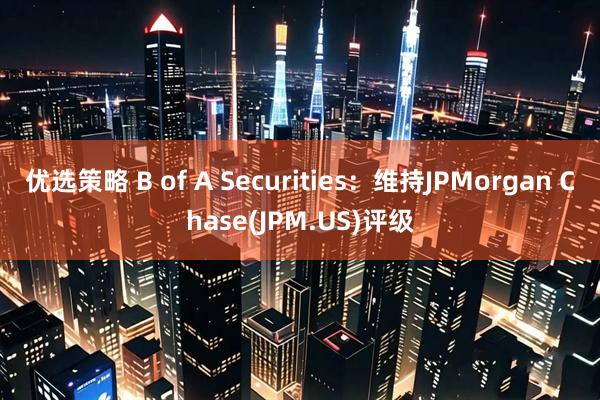优选策略 B of A Securities：维持JPMorgan Chase(JPM.US)评级