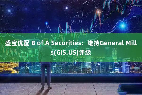 盛宝优配 B of A Securities：维持General Mills(GIS.US)评级