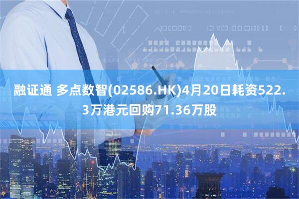 融证通 多点数智(02586.HK)4月20日耗资522.3万港元回购71.36万股